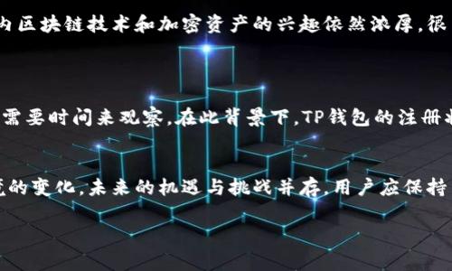 关于TP钱包（Trust Wallet）在中国大陆用户的注册情况，以下是一些相关的信息和分析。

1. TP钱包简介
TP钱包是一款多链数字货币钱包，用户可以通过它来安全地存储、发送和接收各种加密货币。它支持以太坊、比特币、波卡等多种主流公链，受到许多用户的青睐。

2. 大陆用户的注册现状
近年来，由于中国政府对加密货币的监管日益严格，许多与加密货币相关的平台和服务面临合规问题。根据最新的信息，TP钱包在中国大陆的用户注册情况已经受到影响。虽然一些用户仍然能够通过各种方式注册，但实际上，TP钱包在大陆的正式注册渠道变得越来越有限。

3. 政策因素
中国政府在近年来加大了对加密货币的监管力度，这包括了对数字货币交易、ICO（首次代币发行）及相关服务的全面整顿。因此，TP钱包作为一个全球性的数字资产管理工具，其在中国大陆的注册服务也受到了一定限制。
政府的政策背景意味着许多数字货币相关的平台必须确保其运营符合当地法律法规，因此在注册用户时面临着更高的风险和挑战。

4. 用户的应对策略
虽然注册面临诸多限制和风险，但仍有用户尝试通过VPN等方式进行注册。然而，这样的做法存在一定的法律风险，用户在使用时需谨慎。此外，用户也可以选择使用其他平台或钱包进行加密货币的存储和交易，这可能是更为合规的选择。

5. 现阶段的市场环境
随着Web3.0的到来，区块链和加密货币的使用场景在不断扩展。尽管在中国大陆的环境较为复杂，但对全球范围内区块链技术和加密资产的兴趣依然浓厚。很多用户开始寻求跨国交易或其他海外平台进行投资。
因此，TP钱包的用户在国内使用时，需时刻关注政策变化，合理选择产品和服务。

6. 未来的可能性
展望未来，随着全球对区块链技术的接受度提高，中国大陆的政策也可能逐步放松。然而，这一过程可能十分缓慢，需要时间来观察。在此背景下，TP钱包的注册状态或许会迎来新变化，用户有所期待。

7. 结论
目前，TP钱包在中国大陆的注册形势依然严峻，用户需理性分析并谨慎决策。随着数字货币市场的演变与政策环境的变化，未来的机遇与挑战并存，用户应保持关注，及时调整策略。

TP钱包, 大陆用户, 加密货币, 注册情况/guanjianci