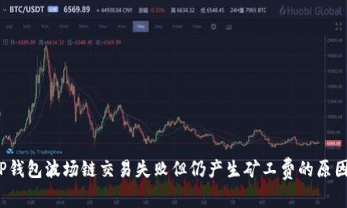 立即解决！TP钱包波场链交易失败但仍产生矿工费的原因及处理指南