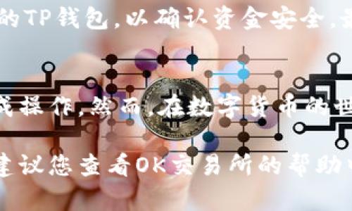 要将OK交易所的资金提现到TP钱包，您可以按照以下步骤进行操作。请注意，提现过程中请确保您已完成所有必要的安全验证，以确保资金的安全。

第一步：登录OK交易所账户
首先，您需要打开OK交易所的官方网站或应用程序，并使用您的账户信息登录。在输入用户名和密码后， 如果您开启了两步验证，请按照提示完成这一过程。

第二步：进入钱包或资产管理界面
登录后，查找“钱包”或“资产管理”选项。通常，这些选项位于首页或个人中心的顶部菜单栏中。一旦进入，您将看到您在OK交易所中持有的所有资产列表。

第三步：选择提现功能
在资产管理界面中，找到您想要提现的数字货币，例如比特币或以太坊等。在该资产旁边，您将看到“提现”或“转出”的按钮。点击该按钮，进入提现页面。

第四步：填写提现信息
在提现页面，您需要填写以下信息：
ul
    listrong提现地址：/strong 输入您TP钱包的地址。请确保地址正确无误，任何错误都会导致资金的丢失。/li
    listrong提现金额：/strong 输入您希望提现的具体金额。您也可以选择提现全部余额。/li
    listrong资金密码：/strong 如果您的OK账户设置了资金密码，您需要输入以验证您的身份。/li
/ul

第五步：确认与提交提现申请
检查您的填写信息是否正确，特别是提现地址。这一步骤非常重要，因为一旦提现申请提交，您将无法更改提现地址。确认无误后，点击“提交”按钮，您的提现申请将被处理。

第六步：等待提现处理
提交申请后，您需要耐心等待。一般情况下，OK交易所会在一定时间内处理您的提现请求。根据网络拥堵情况和交易所的工作速度，提现时间可能会有所不同。您可以在提现记录中查看处理状态。

第七步：在TP钱包确认到账
一旦OK交易所处理完毕，您就可以在TP钱包中查看到账情况。请确保您的TP钱包已在线，并且可以正常接收资金。当您看到提现的数字货币到账后，提现成功。

注意事项
在提现过程中，您需保持网络环境稳定，以避免因网络中断导致的提现失败。此外，一定要定期检查您的TP钱包，以确认资金安全。最后，建议您在进行大额交易前进行少量测试交易，这样可以降低风险。

总结
将资金从OK交易所提现到TP钱包的过程并不复杂，只要您遵循上述步骤，确保信息正确，便能顺利完成操作。然而，在数字货币的世界里，安全永远是第一要务。始终保持对自己私人密钥及钱包地址的高度警惕，保障自己的投资安全。

以上就是在OK交易所提现到TP钱包的详细步骤与注意事项，希望对您有所帮助。如果您有任何疑问，建议您查看OK交易所的帮助中心或联系他们的客服团队获取支持。