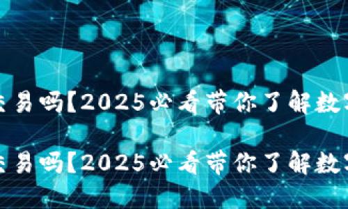 加密钱包能交易吗？2025必看带你了解数字资产的未来

加密钱包能交易吗？2025必看带你了解数字资产的未来
