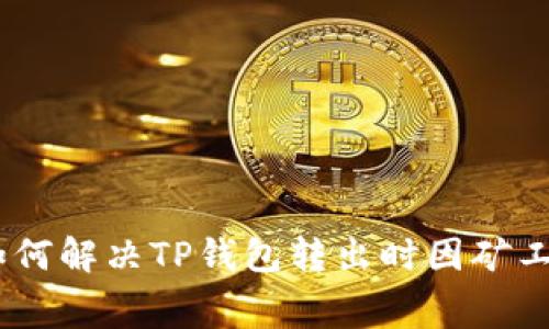 2025必看：如何解决TP钱包转出时因矿工费不足问题？