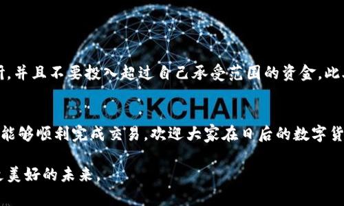 在数字货币的世界中，随着市场的不断发展，越来越多的用户开始使用各种钱包和交易所。然而，有时我们会遇到一种情况，即我们想要购买的特定币种并没有在我们所使用的钱包（如TP钱包）或交易所上架。这种情况虽然让很多新手感到困惑，但实际上有多种解决方案可以满足我们的需求。下面我们将详细探讨如何在TP钱包中购买没有上架的币种。

了解TP钱包及其功能
TP钱包（TokenPocket）是一种支持多链和多币种的数字资产管理工具。它不仅支持主流币种如比特币（BTC）、以太坊（ETH），同时也支持一些新兴的项目币和代币。使用TP钱包的用户可以方便地进行资产存储、转账、交易等操作。然而，由于市场上币种繁多，并非所有的币种都能在TP钱包或相应的交易所上架，导致用户面临购买困难。

第一步：确认币种信息
在尝试购买某个币种之前，第一步是确认该币种的具体信息。这包括币种的合约地址、发行背景、流通情况等。这些信息可以在项目方的官方网站、官方社交媒体或专业的数字货币信息网站上找到。确保你获得的信息是最新和可信的，可以降低后续交易中的风险。

第二步：寻找合适的交易所
如果你确认了币种的具体信息，下一步是寻找一个能够交易该币种的交易所。通常情况下，较为小众的币种会在一些去中心化交易所（DEX）中上架，例如Uniswap、PancakeSwap等。这些交易所允许用户直接通过钱包进行交易，而不需要注册账户。因此，如果TP钱包支持连接到这些去中心化交易所，我们就可以通过它们进行交易。

如何在去中心化交易所上购买币种
接下来，我们将详细介绍如何通过去中心化交易所购买未上架币种：

h4步骤一：将TP钱包与去中心化交易所连接/h4
1. 打开TP钱包，确保你的钱包中有足够的以太或币安智能链（取决于你选择的交易所）用于交易手续费。
2. 在TP钱包中，找到“DApp”或“应用”选项，点击进入。
3. 在DApp界面中，选择一个支持该币种的去中心化交易所，例如Uniswap（ETH链）或PancakeSwap（BSC链）。

h4步骤二：在去中心化交易所上进行交易/h4
1. 在去中心化交易所的界面中，选择“兑换”或“交易”功能。
2. 在“交易对”中选择你想要兑换的币种和目标币种。如果目标币种未显示，可以手动输入该币种的合约地址，系统将自动识别。
3. 输入你希望交易的数量，然后确认交易信息。如果一切正确，点击“确认交易”。

h4步骤三：完成交易，并查看余额/h4
1. 完成交易后，你可以在TP钱包的资产页面中查看到新购买的币种是否到账。
2. 如果未到账，请耐心等待，因为去中心化交易所的交易确认时间可能较长。

风险管理与建议
在进行交易时，我们需要特别注意潜在的风险。由于市场的不稳定性，尤其是小众币种的价格波动非常剧烈。因此，建议大家在进行投资前做好充分的调研，并且不要投入超过自己承受范围的资金。此外，保持警惕，防止出现诈骗和假币的问题，优先选择知名的交易所和项目方。

总结
通过以上的介绍，相信大家已经掌握了在TP钱包中购买未上架币种的基本步骤。尽管初次尝试可能会遇到一些困难，然而实践中你会不断提升技能，最终能够顺利完成交易。欢迎大家在日后的数字货币投资中多做调研，保持理性的投资心态，同时也希望你在探索区块链世界的旅程中能够获得丰厚的回报。

总之，接受新知识、保持敏锐的洞察力是我们在数字货币投资中取得成功的关键。我们始终要记住：市场机会与风险并存，理性交替的决策将为我们带来更美好的未来。