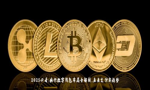 2025必看：央行数字钱包布局全解析，未来支付新趋势