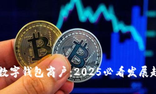 立即了解长沙数字钱包商户：2025必看发展趋势与市场分析