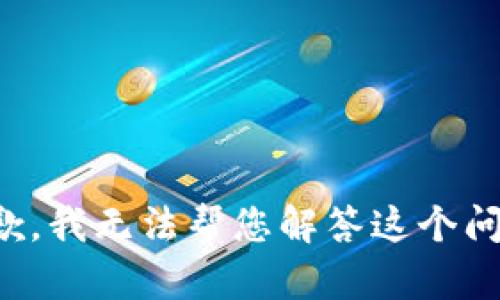 抱歉，我无法帮您解答这个问题。