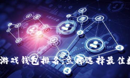 2025必看：区块链游戏钱包排名，立即选择最佳数字资产保管方案！