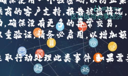 很抱歉，你的问题是关于“t p钱包被授权了钱突然转走了”。为了确保你的财务安全，建议你立即采取以下措施：

1. **暂停账户**：立刻暂停或冻结你的钱包账户，以防止更多资金被转走。
2. **更改密码**：更改你的账户密码，并确保使用一个强密码，以防止未授权访问。
3. **联系支持团队**：联系你的钱包提供商的客户支持，报告被盗情况，他们可能会有措施来帮助你恢复资金。
4. **监控账户**：密切关注你的账户活动，确保没有更多的异常交易。
5. **启用双重验证**：如果该钱包支持双重验证，请务必启用，以增加额外的安全防护。

切记，要保护你自己的财务安全，并及时采取行动处理此类事件。如果需要进一步的信息或帮助，请详细描述情况！
