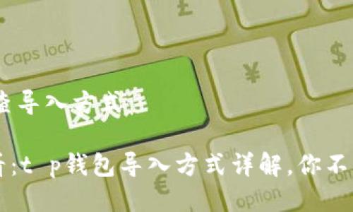 ## t p钱包如何查导入方式

### 2023年必看：t p钱包导入方式详解，你不能错过的操作指南！