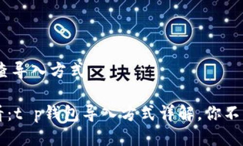 ## t p钱包如何查导入方式

### 2023年必看：t p钱包导入方式详解，你不能错过的操作指南！