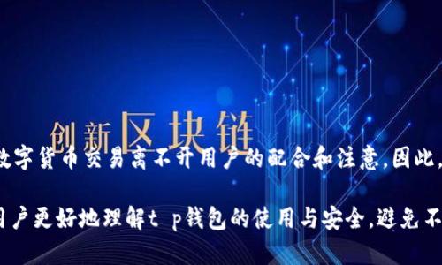在讨论t p钱包转账是否需要密码以及其安全性之前，我们需要明确一些基本概念。t p钱包是指数字货币钱包，它允许用户存储、转账和管理各种加密货币。随着加密货币市场的快速发展，越来越多的人开始使用数字钱包来进行交易与投资，但关于安全性的问题也随之而来。

t p钱包转账需要密码吗？

一般来说，t p钱包在进行转账时确实需要密码。这是为了保证用户的资金安全，防止未授权的转账。不同类型的钱包（如热钱包、冷钱包）在安全性和使用便利性上有所不同。热钱包通常是在线的，因此需要更即时的安全措施，而冷钱包则是离线存储，安全性相对较高。

在热钱包中，用户在进行每一次转账时都需要输入密码，也就是说，每一次交易都需要验证用户身份的过程。通过这种方式，t p钱包确保了只有账户持有者才能进行转账操作，从而极大地减少了资金被非法转移的风险。

t p钱包的安全性分析

安全性是每个使用数字钱包的用户都必须关注的重要问题。首先，我们来看t p钱包的安全技术。大多数现代数字钱包采用了多重签名技术和冷存储机制。多重签名意味着，进行转账操作需要多个密钥的验证，而不是单一密码，这样即便一个密钥丢失，资金仍旧安全。此外，冷存储意味着大部分资金并不在网络上，降低了黑客攻击的可能性。

然而，值得注意的是，用户本身的安全习惯也决定了钱包的安全性。例如，使用强密码并定期更改、为账户启用双重认证等，这些措施都能显著提高账户的安全性。因此，用户在选择和使用t p钱包时，必须具备一定的安全意识，时刻保持警惕。

安全使用t p钱包的建议

为了更安全地使用t p钱包，用户可以采取以下几个步骤：

ul
    listrong使用强密码：/strong确保密码的复杂性，包含字母、数字及特殊符号组合。/li
    listrong启用双重认证：/strong这是一种额外的安全层，即使密码被盗，账户也不会轻易被访问。/li
    listrong保持软件更新：/strong确保钱包软件是最新版本，以防止安保漏洞的出现。/li
    listrong备份助记词：/strong大多数钱包都会提供助记词用于恢复钱包，务必将其安全保存，并不要与他人分享。/li
    listrong认真选择钱包提供商：/strong选择声誉良好的钱包服务商，调查其安全记录与用户评价。/li
/ul

总结

总体上，t p钱包转账需要密码，这是保护用户资金安全的重要措施。而其安全性则不仅取决于钱包本身的技术，也依赖于用户的使用习惯。安全的数字货币交易离不开用户的配合和注意。因此，在这个数字时代，了解如何安全使用钱包是每一个加密货币用户的必修课。

未来，随着区块链技术的不断进步，数字钱包的安全性也会逐渐增强，但与此同时，用户的安全意识也需要不断提升。希望通过这篇文章，能够帮助用户更好地理解t p钱包的使用与安全，避免不必要的风险，享受数字货币带来的便利与自由。