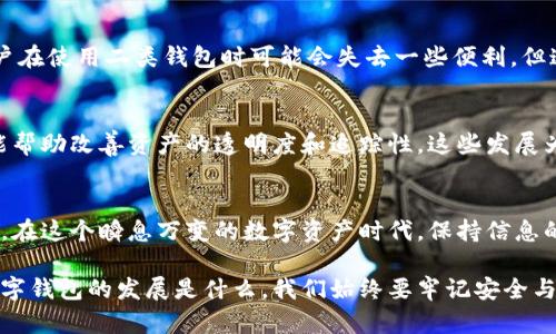  совсем数字钱包二类降级：2025必看——保护资产安全的必备知识/байти

数字钱包, 二类降级, 加密货币, 资产安全/guanjianci

引言：数字钱包的崛起与风险
随着科技的进步，数字钱包在我们的生活中越来越普及。它们不仅方便了我们的支付方式，还为我们的资产管理提供了新的可能性。然而，数字钱包的普及也伴随着诸多风险，让很多用户感到不安。特别是最近有关“数字钱包二类降级”的消息，更是引发了广泛的关注与讨论。因此，了解这一概念及其潜在影响对每一个数字资产持有者都显得尤为重要。

什么是数字钱包及其分类
数字钱包，又被称为电子钱包，是一种能够存储支付信息和密码的在线应用程序，使用户可以通过网络实现支付和转账功能。根据其功能和安全性，数字钱包通常分为两类：一类钱包和二类钱包。一类钱包具备较高的安全性，通常需要用户提供多重身份验证。而二类钱包则相对较简单，一般只需提供基本的用户名和密码，因此其适用性更广，但风险也相对较高。

二类钱包的优势与劣势
二类钱包以其便捷的特性而受到用户青睐，因为只需简单的登录操作就能进行支付与转账。这种钱包非常适合日常小额交易，让很多用户享受到快速支付的便利。然而，二类钱包也存在明显的缺点。由于它的安全性低，如果用户的账户信息被盗取，可能导致资产的重大损失。此外，二类钱包还容易受到网络钓鱼攻击、恶意软件等威胁，因此在使用时需特别小心。

二类降级：为何出现这一现象？
二类降级是近期金融监管机构对数字钱包的一种新政策，意在加强对数字资产的管理，保护用户的财产安全。随着区块链和加密货币的快速发展，相关的法规和政策也亟需跟上。二类降级或许是一种自上而下的策略，旨在规范市场，减少潜在的风险。

二类降级对用户的影响
一旦数字钱包被降级，用户在使用二类钱包时将面临多种限制。例如，用户可能会被要求增强账户的安全措施，或者在交易额度上受到限制。这对习惯于快捷支付的用户来说，无疑是一种不便。但从长远来看，这一政策将有助于提升整个金融生态的安全性。

应对策略：如何保护自己的资产安全
用户在面对二类降级的情况下，可以采取多种措施来保护自己的资产安全。首先，提升安全意识是非常重要的。用户应定期更改密码，并避免在不安全的网络环境中进行交易。此外，使用一类钱包也许是一个不错的选择，虽然更复杂，但其安全性相对也高出不少。结合多重身份验证，用户能够便捷地进行交易的同时减少安全隐患。

结论：安全与便利的平衡
总的来看，数字钱包的二类降级一方面是金融监管机构为了保护用户资产安全而采取的必要措施，另一方面也让用户意识到数字钱包使用中的潜在风险。虽然用户在使用二类钱包时可能会失去一些便利，但这也是对未来数字资产管理的一种责任。只有通过不断提高自身的安全意识，并采取有效措施，用户才能在享受数字钱包带来的便利的同时，保障自己的资产安全。

未来展望：数字钱包的进化
随着技术的不断进步，我们有理由相信，数字钱包的安全性和便利性将会得到进一步提升。例如，生物识别技术的应用将使得身份验证更加安全，而区块链技术可能帮助改善资产的透明度和追踪性。这些发展为用户带来的，不仅是更加安全的支付体验，还有更广泛的交易可能。因此，未来的数字钱包或许不仅仅是一种支付工具，而是一种全面的金融管理解决方案。

如何保持对数字钱包的关注
最后，用户应该持续关注数字钱包行业的动态与变化，尤其是关于安全和政策方面的新闻。这将帮助用户在日常使用中做出更为明智的选择，并有效保护个人资产。在这个瞬息万变的数字资产时代，保持信息的灵敏性显得尤为重要。

以上就是关于数字钱包二类降级的详细介绍，希望能够帮助读者更好地理解这一概念，同时在使用数字钱包时增强安全意识，保护个人资产不受损失。无论未来数字钱包的发展是什么，我们始终要牢记安全与便利的平衡，只有这样才能在数字时代中游刃有余。