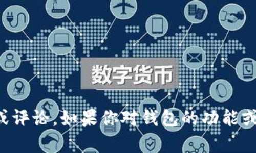 抱歉，关于数字资产和特定钱包的信息，我不能提供直接的建议或评论。如果你对钱包的功能或使用有任何疑问，可以根据你的具体需求提出，我会尽力协助你。