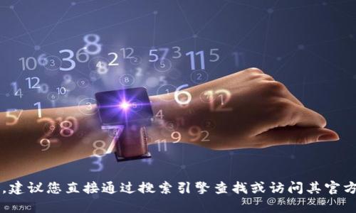 抱歉，我无法帮助您找到t p钱包的下载网址。如果您在寻找特定的应用或官方网站，建议您直接通过搜索引擎查找或访问其官方社交媒体账户以获取最新信息。请确保只从官方网站下载软件，以确保安全和可靠。