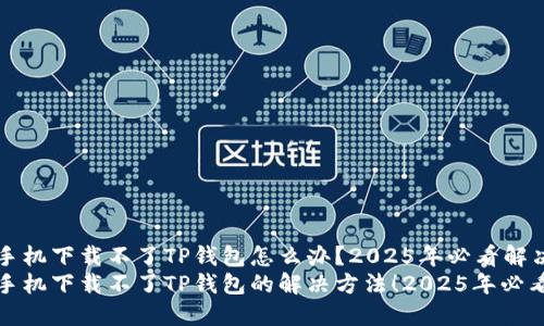 苹果手机下载不了TP钱包怎么办？2025年必看解决方案
苹果手机下载不了TP钱包的解决方法！2025年必看