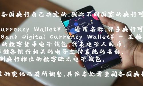 央行区块链电子钱包的名字通常是由各国央行自己决定的，因此不同国家的央行可能会有不同的名称。以下是一些示例：

1. **数字货币电子钱包**（Digital Currency Wallet） - 通用名称，许多央行可能会使用这样的术语。
2. **央行数字货币钱包**（Central Bank Digital Currency Wallet） - 直接指向央行发行的数字货币。
3. **e-CNY** - 中国人民银行推出的数字货币电子钱包，代表电子人民币。
4. **FedNow Wallet** - 美国联邦储备银行相关的电子支付系统的名称。
5. **Digital Euro Wallet** - 欧洲央行推出的数字欧元电子钱包。

请注意，这些名称可能会随时间和政策的变化而有所调整。具体名称需查阅各国央行的官方公告或相关新闻。