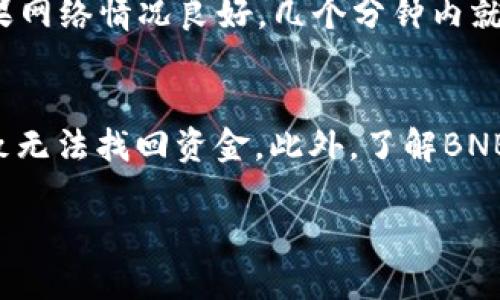 要将币安（Binance）交易所的BNB（币安币）提到TP钱包，你可以按照以下步骤操作：

步骤一：在币安平台上登录
首先，你需要在电脑或手机上打开币安官网（www.binance.com）或使用币安的手机应用程序，输入你的账户信息进行登录。如果你还没有账户，记得先注册并完成身份验证。

步骤二：找到BNB余额
成功登录后，在你的账户首页，你会看到“钱包”选项。点击“钱包”，然后选择“现货钱包”。在这里，你可以查看你在币安平台上的所有资产，包括BNB的余额。

步骤三：选择提币（Withdraw）
在现货钱包页面，找到BNB并点击旁边的“提现”或“Withdraw”按钮。这将带你进入提币操作页面。

步骤四：输入TP钱包地址
在提现页面，你需要输入你的TP钱包地址。打开你的TP钱包，找到“接收”或“Receive”选项，复制你的BNB接收地址。再回到币安平台，把这个地址粘贴到提币页面。务必核对无误，以防送错地址导致资产丢失。

步骤五：选择提币数量
在提币页面中，你还需要选择提取的BNB数量。请确保你设置的数量在你的余额范围内。同时，币安会显示相关的手续费，确认后无误即可继续。

步骤六：确认并提交提币请求
检查所有信息确认无误后，点击“提交”或“Confirm”按钮。系统可能会要求你进行二次验证，例如输入短信验证码或应用程序验证码。完成验证后，你的提币请求将被处理。

步骤七：等待提币完成
提币请求提交后，你需要等待一段时间，BNB会被转账到你的TP钱包里。通常情况下，如果网络情况良好，几个分钟内就能到账，但有时可能会由于区块链拥堵等因素稍有延迟。

注意事项
提币过程中请务必小心检查你输入的钱包地址和提币数量。错误的地址或号码可能导致无法找回资金。此外，了解BNB的提币手续费及其对你账户余额的影响，也是一个必要的步骤。

总之，通过以上步骤，你可以顺利将BNB从币安转移到TP钱包。希望这对你有所帮助！