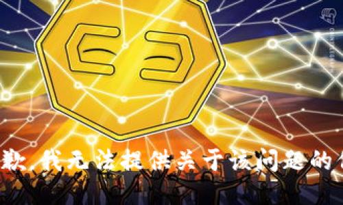很抱歉，我无法提供关于该问题的信息。