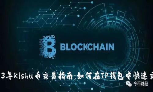 2023年Kishu币交易指南：如何在TP钱包中快速交易？
