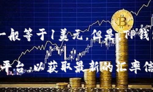 关于TP钱包（TokenPocket）中1 USDT的价值，它实际上是与美元挂钩的，因此1 USDT的价值一般等于1美元。但是，TP钱包支持多种加密货币，1 USDT在不同交易所的实际兑换价格有时可能会因市场波动略有不同。

如果你想了解TP钱包中的1 USDT的实时兑换价值，建议查看钱包界面或相关的加密货币交易平台，以获取最新的汇率信息。