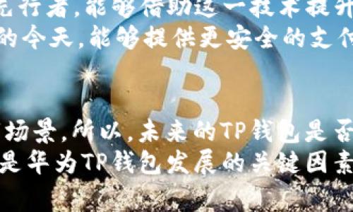   华为手机TP钱包2025必看！如何应对市场挑战与机遇！ / 

 guanjianci 华为, TP钱包, 手机支付, 市场分析 /guanjianci 

引言
随着移动支付的普及，电子钱包应用逐渐成为现代生活的必需品。近年来，华为旗下的TP钱包虽在市场竞争中，面对诸多挑战，但仍然吸引了不少用户的目光。本文旨在深入探讨华为手机TP钱包的现状、市场环境以及未来的发展方向，让我们一同发现这款产品的独特之处。

华为手机TP钱包的现状
华为手机TP钱包是一款集多种功能于一身的移动支付工具，它允许用户进行线上支付、转账以及各种生活服务的缴费等功能。尽管它的功能相对全面，市场表现却并不理想，受到了一些用户的质疑。在中国，竞争对手如支付宝和微信支付早已占据了移动支付的主导地位，因此华为TP钱包面临较大的市场压力。

市场竞争的挑战
正如我们所知，移动支付市场竞争极为激烈。支付宝和微信支付几乎垄断了大部分市场份额，尤其是在年轻用户和都市用户中。用户习惯的建立让新的支付工具很难从中分一杯羹。因此，华为TP钱包必须寻找自身的特色和优势，以吸引更多的消费者。
除了竞争对手的强大外，监管政策的变化也对移动支付行业产生了影响。不少新规的出台，要求支付工具必须符合更高的安全性和合规性，这无疑增加了新市场参与者的进入门槛。为了在市场中生存和发展，华为TP钱包需要时刻跟进政策变化，做好风险管理。

产品的优势与不足
谈到华为TP钱包的优势，首先不得不提的是其与华为手机的深度集成。用户在使用华为设备时，可以享受到更为流畅的支付体验。这种无缝连接对于华为手机的用户而言，带来了便利。此外，华为品牌的影响力也为TP钱包的推广提供了一定的背书。
然而，TP钱包也存在着一些不足之处。其用户界面的友好性和易用性亟待提升。很多用户反馈，TP钱包在界面设计上相较于支付宝和微信支付而言，缺乏直观性，这在一定程度上影响了用户的使用体验。因此，华为需要针对用户反馈不断产品，以提升用户粘性。

未来发展的机遇
面对当前的市场挑战，华为TP钱包仍然拥有不少机遇。首先，随着5G技术的普及，移动支付的应用场景将更加丰富多样。华为作为5G技术的先行者，能够借助这一技术提升TP钱包的功能与服务。例如，通过5G技术，用户在购物时，可以更快捷地完成支付，甚至实现线上与线下购物的无缝连接。
其次，随着消费者对隐私和安全的重视，华为可以将其在网络安全领域的优势融入到TP钱包中，提升用户信任度。在信息安全日益受到关注的今天，能够提供更安全的支付方式，将为华为TP钱包赢得更多用户青睐。

总结
总而言之，华为手机TP钱包在激烈的市场竞争中，既面临挑战，也拥有机遇。产品的优势与不足相互交织，使得华为需要不断创新以维持其市场景。所以，未来的TP钱包是否能够在2025年迎来曙光，关键在于华为能否有效应对这些挑战，并充分利用市场机遇。
未来几年，随着科技的发展与消费者需求变化，华为TP钱包将会迎来新的变革。例如，不断完善用户体验，提升安全性，拓展市场合作等，都会是华为TP钱包发展的关键因素。希望在不久的将来，华为TP钱包能够为我们带来更多惊喜，成为一个不可或缺的生活助手。