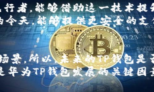   华为手机TP钱包2025必看！如何应对市场挑战与机遇！ / 

 guanjianci 华为, TP钱包, 手机支付, 市场分析 /guanjianci 

引言
随着移动支付的普及，电子钱包应用逐渐成为现代生活的必需品。近年来，华为旗下的TP钱包虽在市场竞争中，面对诸多挑战，但仍然吸引了不少用户的目光。本文旨在深入探讨华为手机TP钱包的现状、市场环境以及未来的发展方向，让我们一同发现这款产品的独特之处。

华为手机TP钱包的现状
华为手机TP钱包是一款集多种功能于一身的移动支付工具，它允许用户进行线上支付、转账以及各种生活服务的缴费等功能。尽管它的功能相对全面，市场表现却并不理想，受到了一些用户的质疑。在中国，竞争对手如支付宝和微信支付早已占据了移动支付的主导地位，因此华为TP钱包面临较大的市场压力。

市场竞争的挑战
正如我们所知，移动支付市场竞争极为激烈。支付宝和微信支付几乎垄断了大部分市场份额，尤其是在年轻用户和都市用户中。用户习惯的建立让新的支付工具很难从中分一杯羹。因此，华为TP钱包必须寻找自身的特色和优势，以吸引更多的消费者。
除了竞争对手的强大外，监管政策的变化也对移动支付行业产生了影响。不少新规的出台，要求支付工具必须符合更高的安全性和合规性，这无疑增加了新市场参与者的进入门槛。为了在市场中生存和发展，华为TP钱包需要时刻跟进政策变化，做好风险管理。

产品的优势与不足
谈到华为TP钱包的优势，首先不得不提的是其与华为手机的深度集成。用户在使用华为设备时，可以享受到更为流畅的支付体验。这种无缝连接对于华为手机的用户而言，带来了便利。此外，华为品牌的影响力也为TP钱包的推广提供了一定的背书。
然而，TP钱包也存在着一些不足之处。其用户界面的友好性和易用性亟待提升。很多用户反馈，TP钱包在界面设计上相较于支付宝和微信支付而言，缺乏直观性，这在一定程度上影响了用户的使用体验。因此，华为需要针对用户反馈不断产品，以提升用户粘性。

未来发展的机遇
面对当前的市场挑战，华为TP钱包仍然拥有不少机遇。首先，随着5G技术的普及，移动支付的应用场景将更加丰富多样。华为作为5G技术的先行者，能够借助这一技术提升TP钱包的功能与服务。例如，通过5G技术，用户在购物时，可以更快捷地完成支付，甚至实现线上与线下购物的无缝连接。
其次，随着消费者对隐私和安全的重视，华为可以将其在网络安全领域的优势融入到TP钱包中，提升用户信任度。在信息安全日益受到关注的今天，能够提供更安全的支付方式，将为华为TP钱包赢得更多用户青睐。

总结
总而言之，华为手机TP钱包在激烈的市场竞争中，既面临挑战，也拥有机遇。产品的优势与不足相互交织，使得华为需要不断创新以维持其市场景。所以，未来的TP钱包是否能够在2025年迎来曙光，关键在于华为能否有效应对这些挑战，并充分利用市场机遇。
未来几年，随着科技的发展与消费者需求变化，华为TP钱包将会迎来新的变革。例如，不断完善用户体验，提升安全性，拓展市场合作等，都会是华为TP钱包发展的关键因素。希望在不久的将来，华为TP钱包能够为我们带来更多惊喜，成为一个不可或缺的生活助手。