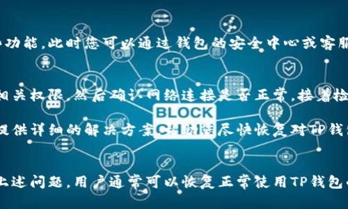 TP钱包显示没有权限的情况可能有多种原因，下面我们将详细分析这些可能的因素及其解决方案。

1. 权限设置问题
首先，TP钱包可能显示没有权限是因为您的设备没有正确设置相关权限。如果您在移动设备上使用TP钱包，可能需要检查应用程序是否获得了适当的存储、相机、位置等权限。在应用的设置中，确保所有所需权限都已开启，以便钱包能够正常运作。

2. 网络连接问题
网络连接的不稳定或手机信号差也可能导致钱包无法连接到服务器，从而显示没有权限。建议您检查网络连接，确保您已经连上一个可靠的Wi-Fi或者数据流量，如果网络不稳定，可以尝试重启路由器或者切换网络供应商，以获取更好的信号。

3. 软件版本过旧
如果您的TP钱包版本过旧，可能会出现一些功能限制，导致没有权限的提示。这种情况通常通过更新软件来解决。请访问应用商店查看是否有TP钱包的更新。及时更新能够确保您访问到最新的功能和安全补丁。

4. 账户问题
此外，您的TP钱包账户可能存在问题，例如未完成的实名认证或账户被冻结等。如果是这种情况，您可能需要联系客服或查阅TP钱包的官方网站，了解账户状态，确保您的账户处于正常状态，能够访问所有功能。

5. 安全设置
TP钱包为了保护用户的资产安全，可能会设置一些额外的安全措施。如果发现异常登录行为，系统可能会暂时限制账户的某些功能。此时您可以通过钱包的安全中心或客服进行申诉或解锁，验证身份后恢复使用权。

解决方案整理
综上所述，当TP钱包显示没有权限时，最重要的是逐一检查以上提到的可能原因。建议您可以先从权限设置入手，检查设备的相关权限，然后确认网络连接是否正常，接着检查软件版本是否需要更新，确保您的账户没有任何问题，并查看安全设置。通过这些步骤，您应该能够找到问题所在并解决它。

如果这些方法均未能解决问题，建议您联系TP钱包的客服团队，向他们说明您的问题，寻求更专业的支持和建议。客服通常会提供详细的解决方案，帮助您尽快恢复对TP钱包的访问权限。

总结
TP钱包显示没有权限的情况通常由于权限设置、网络连接、软件版本、账户问题或安全措施等原因导致。通过全面排查并解决上述问题，用户通常可以恢复正常使用TP钱包的权限。最重要的是要保持应用更新和安全意识，以确保您的资产安全。