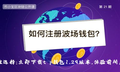 2023年最佳选择：立即下载t p钱包1.29版本，体验前所未有的便利！