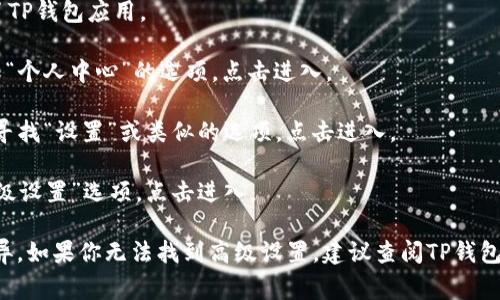 在TP钱包（TokenPocket）中，高级设置通常可以在钱包的设置菜单中找到。以下是一般步骤：

1. **打开TP钱包**：首先，确保你已经安装并打开了TP钱包应用。

2. **进入设置**：在主界面，通常会看到一个“我”或“个人中心”的选项，点击进入。

3. **找到设置选项**：在个人中心页面，向下滚动，寻找“设置”或类似的选项，点击进入。

4. **访问高级设置**：在设置页面中，通常会有“高级设置”选项。点击进入。

请注意，不同版本的TP钱包可能会有微小的界面差异。如果你无法找到高级设置，建议查阅TP钱包的官方帮助文档或社区，以获取最新版的指导信息。