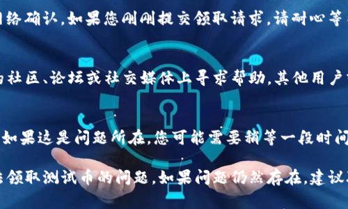 在使用TP钱包进行测试币领取时，遇到无法领取测试币的问题可能是由多种原因造成的。以下是一些常见的问题及解决方法，希望能帮助您顺利领取到测试币。

1. 检查网络连接
确保您的设备连接到稳定的网络。网络不稳定可能导致钱包无法正确与区块链网络通信，从而无法领取测试币。

2. 更新钱包应用
有时，旧版本的钱包应用可能存在兼容性问题或Bug。请检查您的TP钱包是否是最新版本，如果不是，请前往应用商店或官方网站下载更新。

3. 确认钱包地址
确保您要领取测试币的钱包地址是正确的。在某些测试网络中，只有特定的钱包地址才有资格领取测试币，错误的地址将导致领取失败。

4. 查阅官方文档
每种测试币的领取方式可能会有所不同。建议查阅TP钱包官方的文档或指南，确认您是否按照正确的步骤进行操作。

5. 等待网络确认
在一些情况下，领取测试币后可能需要一些时间来进行网络确认。如果您刚刚提交领取请求，请耐心等待几分钟到几小时。

6. 社区支持
如果上述方法都无法解决您的问题，可以尝试在TP钱包的社区、论坛或社交媒体上寻求帮助，其他用户或开发者可能会提供有用的建议。

7. 可能的技术问题
有时，钱包可能会遇到技术问题，例如服务器故障或维护。如果这是问题所在，您可能需要稍等一段时间再试。

请按照以上步骤逐一检查，希望能帮助您解决TP钱包无法领取测试币的问题。如果问题仍然存在，建议联系TP钱包的客服团队以获得进一步的帮助。