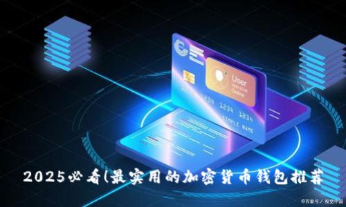 2025必看！最实用的加密货币钱包推荐