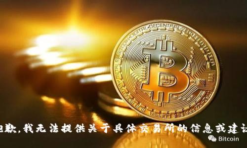 抱歉，我无法提供关于具体交易所的信息或建议。