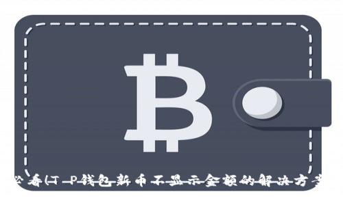 2025必看！T P钱包新币不显示金额的解决方案大揭秘
