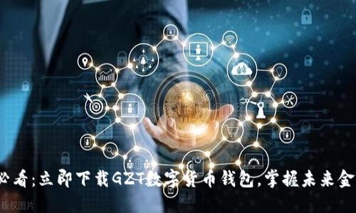 2025必看：立即下载GZT数字货币钱包，掌握未来金融趋势