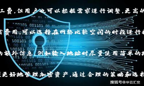 在加密货币的世界里，提币到交易所的过程中，矿工费是一个重要的概念。无论你使用的是哪种钱包，尤其是 TP 钱包，提币时几乎都需要支付一定的矿工费，这与区块链网络的运作原则密切相关。

矿工费的基本概念
矿工费是指用户在进行交易时需要支付给“矿工”的费用，以激励他们验证和记录交易。这笔费用通常以加密货币形式支付（例如，以比特币的矿工费用比特币来支付），并根据网络的繁忙程度而有所不同。因此，即使你通过 TP 钱包提币到交易所，也需要支付这个费用。

TP 钱包的提币流程
在 TP 钱包中进行提币操作时，用户需要选择提币金额、输入目标地址，并指定矿工费。通常，TP 钱包会自动为交易设置一个合理的矿工费，但用户也可以根据需求进行调整。更高的矿工费通常能够加快交易速度，因为矿工通常会优先处理支付更高费用的交易。

影响矿工费的因素
多种因素会影响矿工费的高低，主要包括：网络状态、交易的复杂性以及交易量。在网络繁忙时，矿工费往往会上升，因此如果你希望节省费用，可以选择在网络比较空闲的时段进行提币。另外，交易的复杂性也会影响费用，例如输入多重签名的地址或复杂的合约时，矿工费通常会更高。

如何矿工费
为了实现更低的矿工费，用户可以采取一些策略。首先，了解并监测网络的活跃程度，选择在低峰时段进行提币。其次，尽量减少交易中的额外信息，例如输入地址时尽量使用简单的地址，而不是复杂的多重签名地址。此外，设置合理的矿工费，不必一味追求最低的费用，因为过低的费用可能导致交易长时间未被确认。

结论
综上所述，提币到交易所时，矿工费是不可避免的成本之一。在使用 TP 钱包的过程中，用户需理解矿工费的重要性及其影响因素，以便更好地管理加密资产。通过合理的策略和选择，用户可以在降低成本的同时，确保交易的顺利进行。