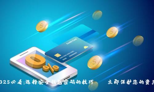 2025必看：选择安全钱包密码的技巧——立即保护您的资产！