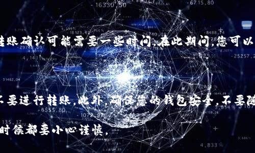 要让别人向您的TP钱包（通常指的是某种加密货币钱包）转账，您需要提供对方您的钱包地址。以下是具体步骤：

1. 获取您的TP钱包地址

首先，您需要打开您的TP钱包应用程序。通常在主界面上，您会看到一个“接收”或“收款”的选项。点击这个选项后，您的钱包地址将会显示出来。这一般是一个由字母和数字组成的长字符串，以便于识别和交易。

2. 复制钱包地址

确保您复制的是完整的地址。任何缺失的字符都会导致转账失败。您可以通过长按地址文本进行复制，或者使用钱包应用中的“复制”功能。

3. 发送地址给对方

您可以通过即时消息、电子邮件或其他任何通讯方式将您的钱包地址发送给想要转账的人。确保与对方确认地址，防止出现错误。

4. 对方执行转账

对方收到您的地址后，可以在他们的TP钱包或其他支持的加密货币钱包中选择“发送”或“转账”的选项。他们需要输入您的钱包地址和要转账的金额。通常情况下，转账也可能需要选择交易的网络或币种（如果钱包支持多个币种）。

5. 确认交易

一旦对方完成转账，您应该能够在自己的TP钱包中看到这笔交易。根据不同的区块链网络，转账确认可能需要一些时间。在此期间，您可以在相关区块链浏览器上输入您的地址，查看交易状态。

6. 确保安全性

在进行转账时，务必保持警惕。如果您不确定对方的身份或对方是否是值得信赖的人，最好不要进行转账。此外，确保您的钱包安全，不要随意分享您的私钥或助记词，这些信息能让别人完全控制您的钱包。

通过以上步骤，您就可以轻松地让别人向您的TP钱包转账。记住，安全永远是第一位的，任何时候都要小心谨慎。