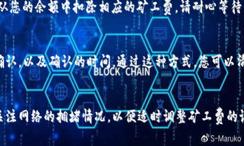 要在TP钱包上购买矿工费，您需要遵循一系列步骤来确保交易顺利进行。以下是详细的步骤指南：

第一步：下载并安装TP钱包
首先，您需要确保已在手机上下载并安装TP钱包。您可以通过应用商店（如苹果的App Store或安卓的Google Play）找到TP钱包进行下载。安装后，启动应用并创建或导入钱包。

第二步：了解矿工费的概念
矿工费是进行区块链交易时需要支付的费用，它通常是由用户支付给矿工的以激励他们处理和验证交易。矿工费的高低取决于网络的拥堵程度。一般来说，网络越繁忙，矿工费就越高。

第三步：充值钱包
在TP钱包中，您需要确保您的钱包中有足够的数字货币（如ETH、BTC等）来支付交易的矿工费。您可以从交易所将您的数字货币转移到TP钱包中，或者使用其他方式来充值。

第四步：进行交易
在TP钱包中，选择您希望进行的交易类型（如转账、兑换等）。输入相关的交易信息，包括接收地址和交易金额。在这一过程中，您将看到系统为您推荐的矿工费用用来确保您的交易能够及时被处理。

第五步：选择矿工费
TP钱包通常提供几种不同的矿工费选项，您可以选择适合您的需求的费用。一般来说，高矿工费会使交易更快被确认，而低矿工费可能会导致交易确认时间变长。您可以根据自己的需求来选择适当的矿工费。

第六步：确认交易并付款
在您确认所有交易信息无误后，点击“确认”进行交易。在这一过程中，TP钱包将会自动从您的余额中扣除相应的矿工费。请耐心等待交易的确认过程。

第七步：查看交易状态
交易完成后，您可以在TP钱包中查看交易记录及其状态。您可以看到交易是否已经被确认，以及确认的时间。通过这种方式，您可以清楚地了解矿工费的付出是如何促进您交易完成的。

总结
通过上述步骤，您可以在TP钱包上方便地购买矿工费并完成区块链交易。请记得时刻关注网络的拥堵情况，以便适时调整矿工费的设置。此外，确保您的钱包安全，避免因错误操作导致损失。希望这些信息对您有所帮助！