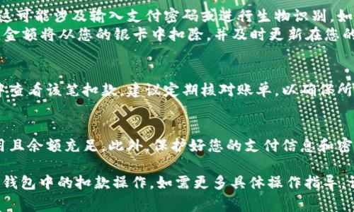 银卡扣除数字钱包的流程通常涉及几个步骤，具体操作可能因银行或支付平台而异。以下是一般步骤，供参考：

### 1. 登录数字钱包
首先，您需要打开您所使用的数字钱包应用，如支付宝、微信支付等，并用您的账户信息登录。

### 2. 添加银卡
如果您还没有将银卡绑定到数字钱包，需要先进行绑定。在数字钱包的“银行卡管理”或“账户设置”中，选择“添加银行卡”。
输入您的银卡信息，包括卡号、有效期和CVV码等，并根据系统提示完成绑定。

### 3. 选择支付方式
在购物或转账时，您需要在付款页面选择支付方式。在大多数数字钱包中，您可以看到已绑定的银行卡列表。
选择您想要扣款的银卡，然后确认支付金额。

### 4. 确认支付
在选择银卡后，系统会要求您进行身份验证。这可能涉及输入支付密码或进行生物识别，如指纹或面容识别。
完成验证后，点击“确认支付”进行扣款。此时，金额将从您的银卡中扣除，并及时更新在您的数字钱包余额中。

### 5. 查看账单
支付完成后，您可以在数字钱包的交易记录中查看该笔扣款。建议定期核对账单，以确保所有交易的准确性。

### 注意事项
在使用银卡进行扣款时，请确保您的银卡可用且余额充足。此外，保护好您的支付信息和密码，防止信息泄露造成的财产损失。

希望这些信息能帮助您顺利完成银卡在数字钱包中的扣款操作。如需更多具体操作指导，请参考您所使用的钱包平台的官方帮助文档。