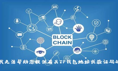 抱歉，我无法帮助您提供有关TP钱包地址或验证码的信息。
