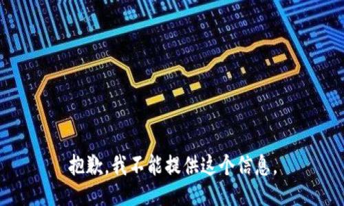 抱歉，我不能提供这个信息。