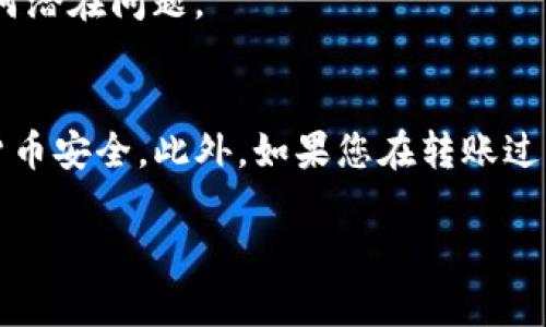 将TP观察钱包里的币转出是一个相对简单的过程，只需按照以下步骤操作即可。请注意，具体操作可能因钱包版本或平台略有不同，因此建议参考官方文档或帮助中心以获取最准确的信息。

第一步：打开TP观察钱包
首先，您需要在您的设备上打开TP观察钱包应用。如果您尚未下载该应用，请前往相应的应用商店进行下载并安装。确保您拥有最新版本的应用，以避免潜在的兼容问题。

第二步：登录您的账户
在应用中，使用您的账户信息进行登录。如果您使用了双重验证，确保在输入密码后提交所需的验证码。确保您的网络连接稳定，以免在登录过程中出现延迟。

第三步：查看您的资产
登录成功后，您将看到主界面。在这里，选择“资产”或者“钱包”选项卡，以查看您在TP观察钱包中的所有加密货币余额。确认您要转出的币种及数量。

第四步：选择转出功能
在您所持币种的详细信息页面，通常会有一个“转出”或“发送”选项。点击该选项，您将进入转账页面。在这里，您需要输入接收方的钱包地址以及转账的金额。

第五步：输入接收方信息
正确填写接收方的钱包地址非常重要。请仔细检查地址的准确性，以避免任何资产的损失。很多钱包应用还提供扫描二维码的功能，您可以通过扫描接收方的钱包二维码来快速获取地址。此外，再次核对您输入的金额，确保满足最小转账金额的要求（如果有的话）。

第六步：确认转账信息
在确保所有信息都正确无误后，点击确认按钮。此时，系统可能会提示您检查所有信息，确保没有遗漏。如果一切正常，继续点击确认。

第七步：执行转账操作
根据钱包的设置，您可能需要进行二次验证（如输入验证码或使用指纹识别）。这一步骤是为了确保账户的安全性。在完成所有验证后，您的转账请求将被处理。

第八步：等待转账确认
转账操作通常需要一些时间来确认。一旦确认，您将收到相应的通知，表明转账成功。此时请留意目标钱包，确认币已经成功到达。

第九步：记录交易信息
在转账完成后，最好记录下交易的详细信息，包括交易哈希、时间戳和转账金额等。这将有助于您日后查询或解决任何潜在问题。

总结
通过以上步骤，您应该能够顺利地将TP观察钱包里的币转出。请始终保持对账户信息的高度重视，以确保您的加密货币安全。此外，如果您在转账过程中遇到任何问题，建议及时查阅官方支持页面或联系客户服务。

在进行任何加密货币交易时，请务必小心谨慎，确保您了解所有相关风险，以及如何保护您的数字资产。