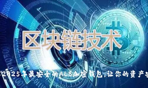 立即了解2025年最安全的ALB加密钱包，让你的资产安全无忧！