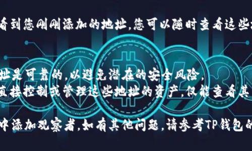 要在TP钱包中添加观察者，您可以按照以下步骤进行操作：

### 步骤 1：打开TP钱包
首先，确保您已经下载并安装了TP钱包应用。在手机上找到TP钱包的图标，并点击打开。

### 步骤 2：进入钱包界面
登录到您的TP钱包账户。如果您还没有账户，需要先创建一个。

### 步骤 3：访问“收藏”或“观察者”功能
在钱包的主界面，您通常会看到一个“收藏”或“观察者”的选项，点击进入。

### 步骤 4：添加观察者
在“观察者”页面，您会看到一个“添加观察者”或“新建观察者”按钮。点击它，系统将提示您输入相关的信息。

### 步骤 5：输入观察者信息
根据系统提示，输入您想要添加的观察者的钱包地址或相关信息。确保您输入的信息是正确的，以避免因错误的地址而无法观察。

### 步骤 6：保存观察者
输入完成后，查看信息是否无误。如果一切正确，请点击“保存”或“确认”按钮，完成添加观察者的操作。

### 步骤 7：确认添加成功
添加成功后，您应该能在“观察者”列表中看到您刚刚添加的地址。您可以随时查看这些地址的交易记录和余额。

### 注意事项
- **安全性** : 确保您添加的观察者地址是可靠的，以避免潜在的安全风险。
- **功能限制**: 添加观察者后，您无法直接控制或管理这些地址的资产，仅能查看其公开的信息。

通过以上步骤，您应该能够成功在TP钱包中添加观察者。如有其他问题，请参考TP钱包的官方帮助文档或联系客服。