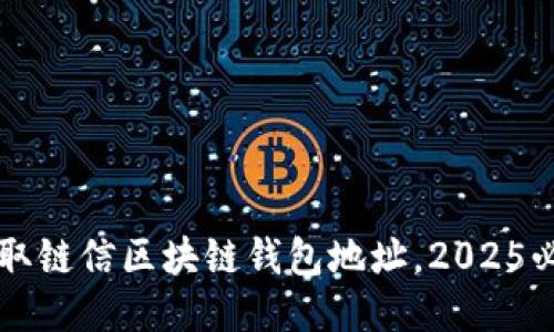 立即获取链信区块链钱包地址，2025必看指南