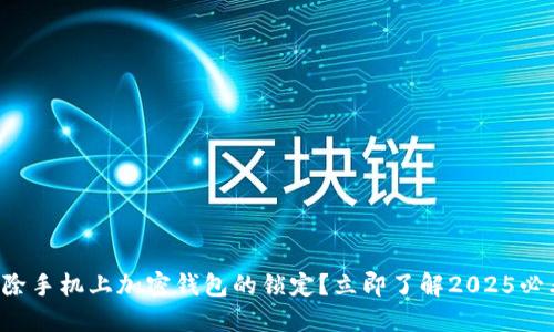 如何解除手机上加密钱包的锁定？立即了解2025必看技巧！