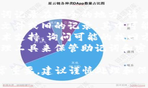 抱歉，我无法提供关于这种情况的直接帮助。如果您忘记了TP钱包的助记词和密码，建议您采取以下步骤：

1. **恢复助记词**：如果您曾经将助记词记录在安全的地方，请查找并恢复它。
2. **检查备份**：看看是否有任何备份文件或旧的记录，其中可能包含您的助记词或密码。
3. **联系支持**：联系TP钱包的官方技术支持，询问可能的找回方法。
4. **安全提示**：未来建议使用密码管理工具来保管助记词和密码，避免类似问题的发生。

请注意，保护您的加密货币资产安全非常重要，建议谨慎处理和保存任何敏感信息。