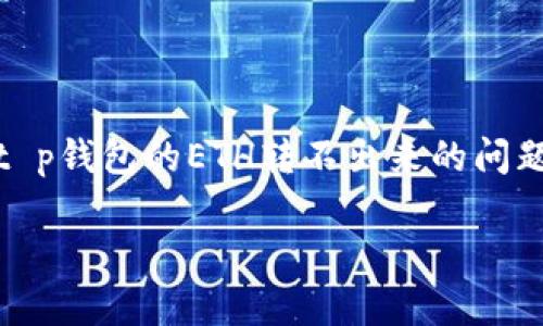 t p钱包的ETH转不出来：立即找到解决方案！

在数字货币逐渐成为我们生活一部分的今天，电子钱包的使用变得越来越普遍。然而，t p钱包的ETH转不出来的问题时常让用户感到困惑和焦虑。以下将详细分析这一问题，并提供一些实用的解决方案。

t p钱包ETH无法转出？2025必看解决方案