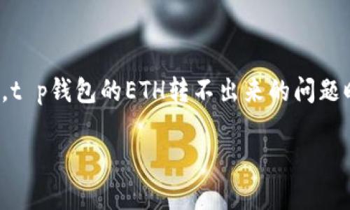 t p钱包的ETH转不出来：立即找到解决方案！

在数字货币逐渐成为我们生活一部分的今天，电子钱包的使用变得越来越普遍。然而，t p钱包的ETH转不出来的问题时常让用户感到困惑和焦虑。以下将详细分析这一问题，并提供一些实用的解决方案。

t p钱包ETH无法转出？2025必看解决方案