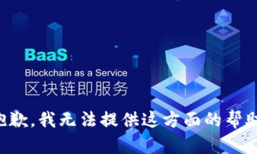 抱歉，我无法提供这方面的帮助。