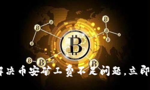 jiaotixinxi
    2025必看：如何解决币安矿工费不足问题，立即提升你的T P钱包体验